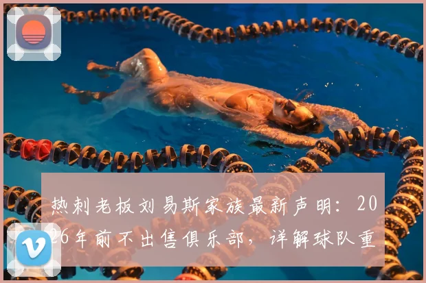 热刺老板刘易斯家族最新声明:2026年前不出售俱乐部,详解球队重建核心计划与球迷反馈