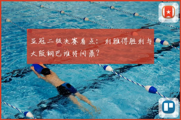 亚冠二级决赛看点：利雅得胜利与大阪钢巴谁将问鼎？