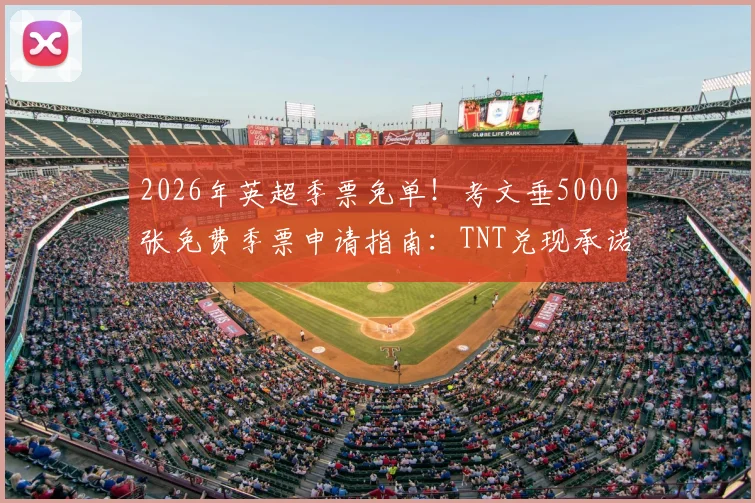 2026年英超季票免单！考文垂5000张免费季票申请指南：TNT兑现承诺，球迷如何抓住机会？