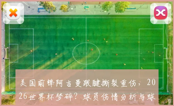 美国前锋阿吉曼跟腱撕裂重伤,2026世界杯梦碎?球员伤情分析与球队影响解读