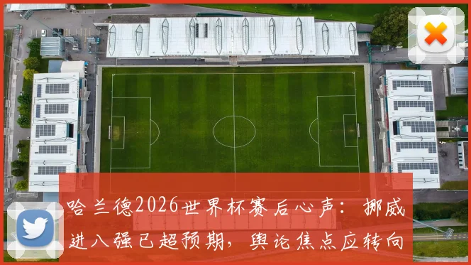 哈兰德2026世界杯赛后心声：挪威进八强已超预期，舆论焦点应转向英格兰