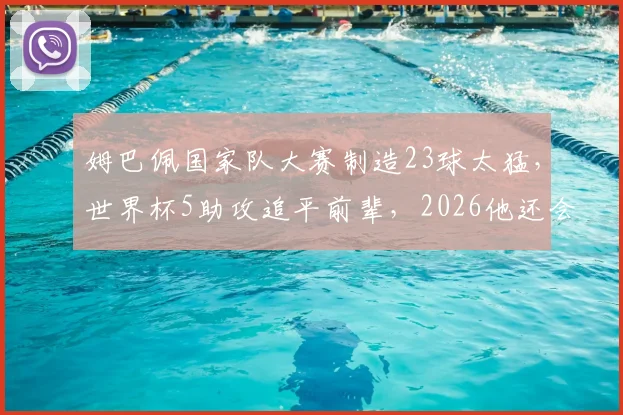 姆巴佩国家队大赛制造23球太猛,世界杯5助攻追平前辈,2026他还会带来什么?