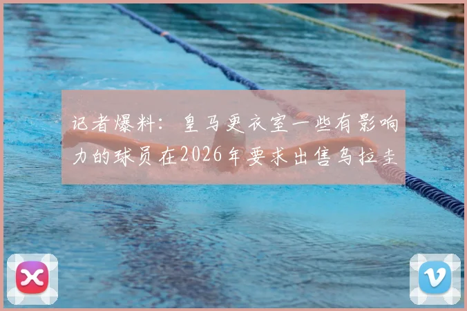 记者爆料：皇马更衣室一些有影响力的球员在2026年要求出售乌拉圭中场巴尔韦德，其未来去向引发热议