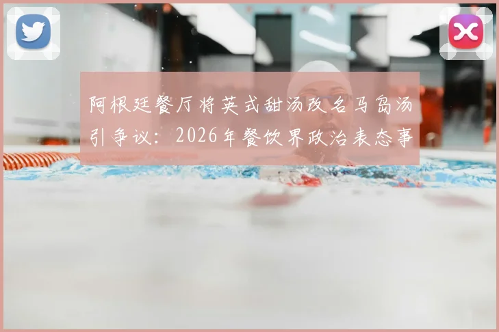 阿根廷餐厅将英式甜汤改名马岛汤引争议：2026年餐饮界政治表态事件全解析