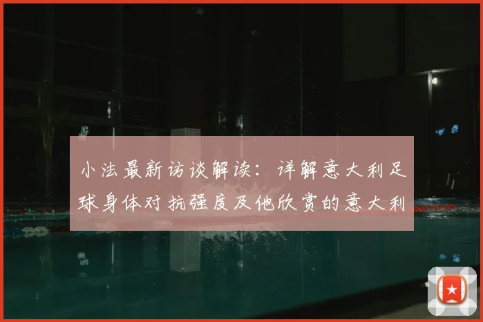 小法最新访谈解读：详解意大利足球身体对抗强度及他欣赏的意大利现役国脚名单