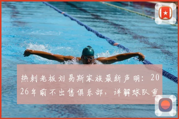 热刺老板刘易斯家族最新声明：2026年前不出售俱乐部，详解球队重建核心计划与球迷反馈