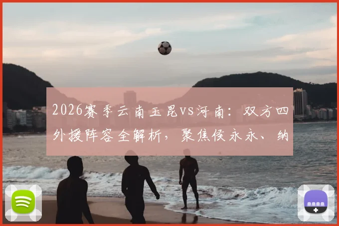 2026赛季云南玉昆vs河南：双方四外援阵容全解析，聚焦侯永永、纳萨里奥首发表现及战术看点