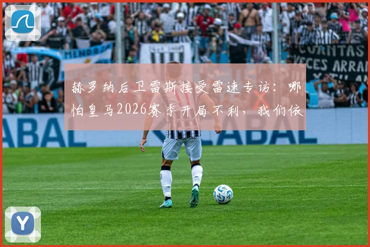 赫罗纳后卫雷斯接受雷速专访：哪怕皇马2026赛季开局不利，我们依然会全神贯注于比赛