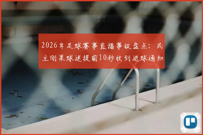 2026年足球赛事直播事故盘点：民主刚果球迷提前10秒收到进球通知，手机App推送机制遭质疑