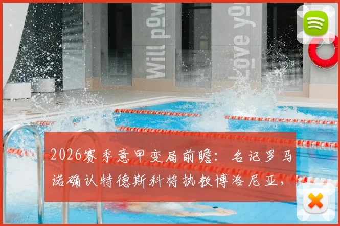 2026赛季意甲变局前瞻：名记罗马诺确认特德斯科将执教博洛尼亚，主帅战术风格全面解析