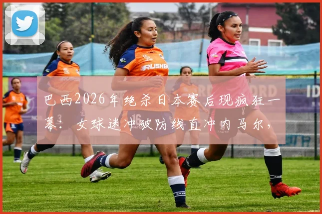 巴西2026年绝杀日本赛后现疯狂一幕:女球迷冲破防线直冲内马尔,现场安保紧急介入带离全程回顾