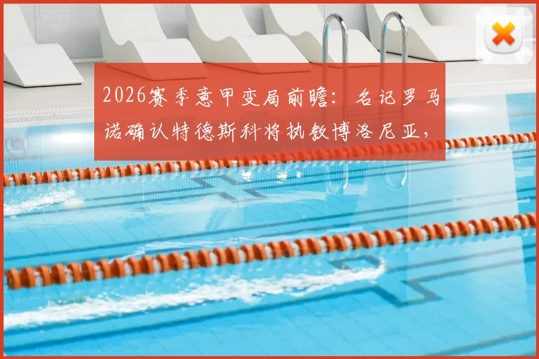 2026赛季意甲变局前瞻：名记罗马诺确认特德斯科将执教博洛尼亚，主帅战术风格全面解析