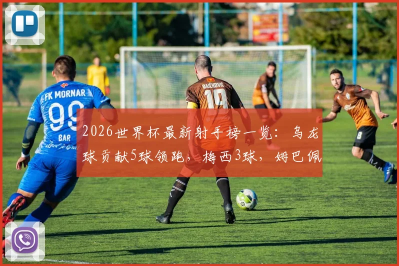 2026世界杯最新射手榜一览：乌龙球贡献5球领跑，梅西3球，姆巴佩等人紧追2球，附详细排名解读