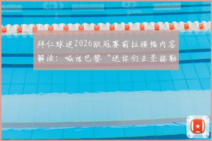 拜仁球迷2026欧冠赛前拉横幅内容解读:喊话巴黎“送你们去圣赫勒拿岛”是什么梗?事件全过程回顾