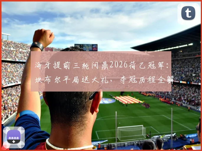 海牙提前三轮问鼎2026荷乙冠军：坎布尔平局送大礼，夺冠历程全解析