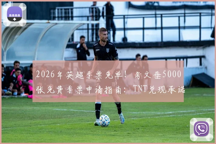 2026年英超季票免单!考文垂5000张免费季票申请指南:TNT兑现承诺,球迷如何抓住机会?