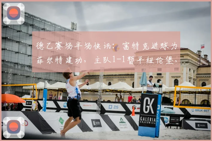 德乙赛场半场快讯:富特克进球为菲尔特建功,主队1-1暂平纽伦堡,附本场数据解析