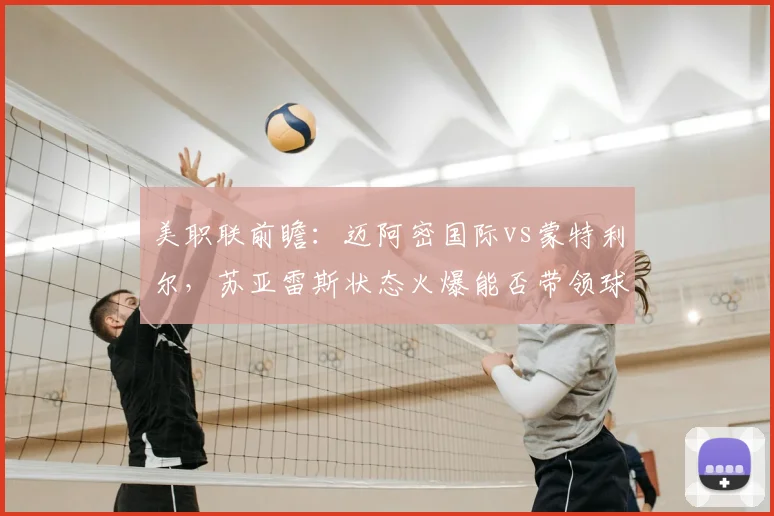 美职联前瞻：迈阿密国际vs蒙特利尔，苏亚雷斯状态火爆能否带领球队取胜？2026赛季关键战分析